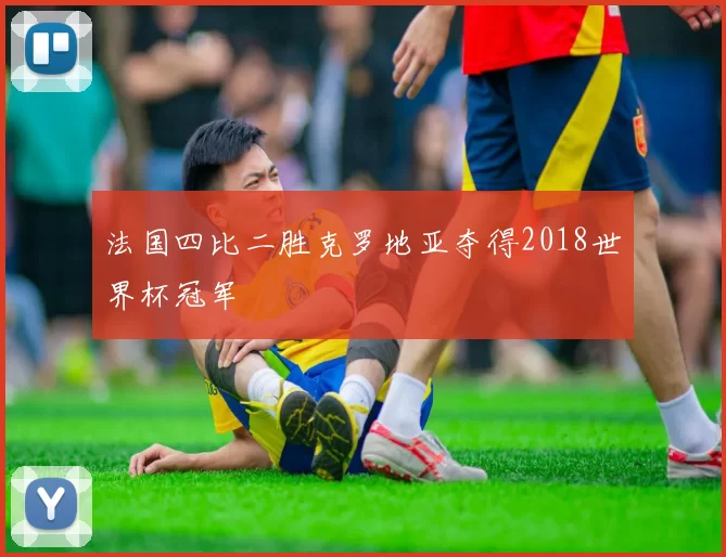 法国四比二胜克罗地亚夺得2018世界杯冠军