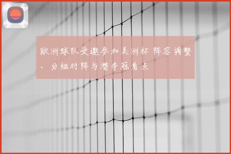 欧洲球队受邀参加美洲杯 阵容调整、分组对阵与潜夺冠看点