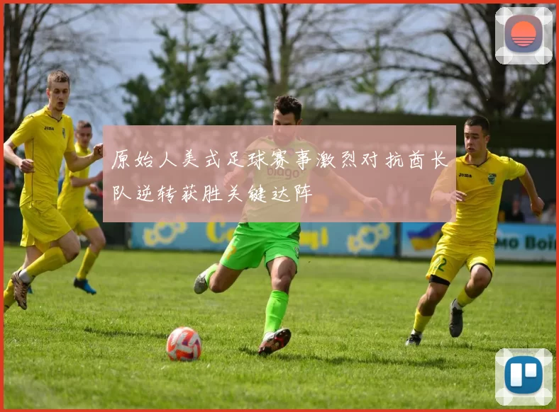 原始人美式足球赛事激烈对抗酋长队逆转获胜关键达阵