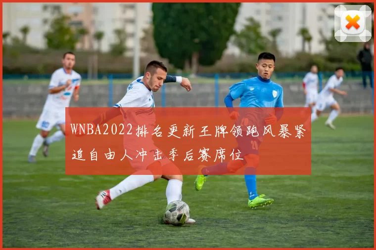 WNBA2022排名更新王牌领跑风暴紧追自由人冲击季后赛席位