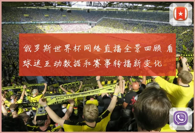 俄罗斯世界杯网络直播全景回顾 看球迷互动数据和赛事转播新变化