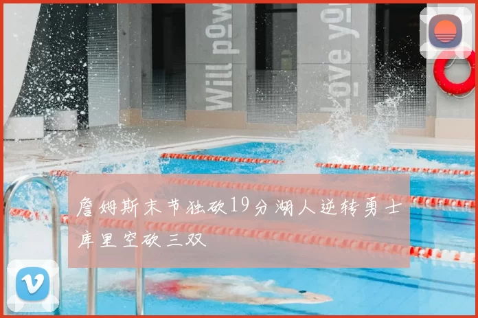 詹姆斯末节独砍19分湖人逆转勇士库里空砍三双