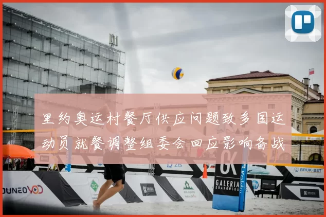 里约奥运村餐厅供应问题致多国运动员就餐调整组委会回应影响备战