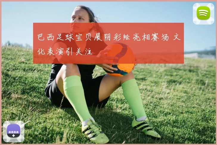 巴西足球宝贝展阴彩绘亮相赛场 文化表演引关注