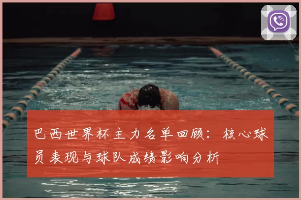 巴西世界杯主力名单回顾：核心球员表现与球队成绩影响分析