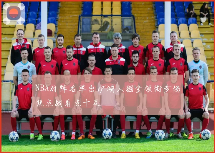 NBA对阵名单出炉湖人掘金领衔多场焦点战看点十足