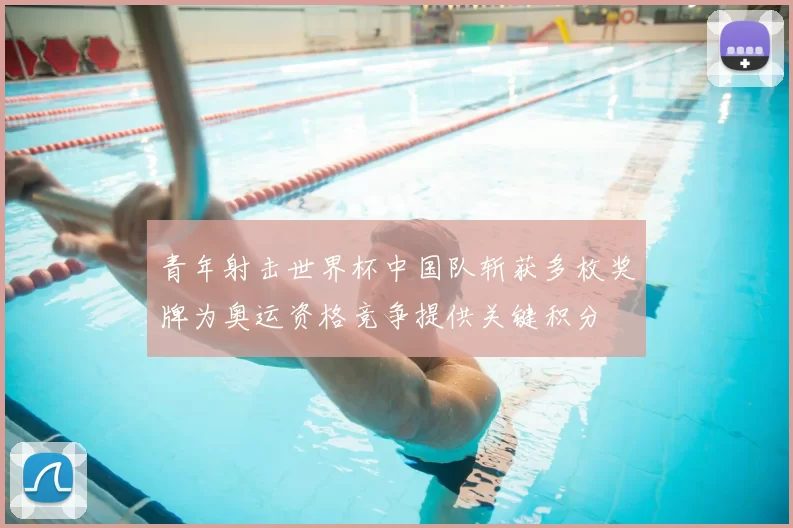 青年射击世界杯中国队斩获多枚奖牌为奥运资格竞争提供关键积分