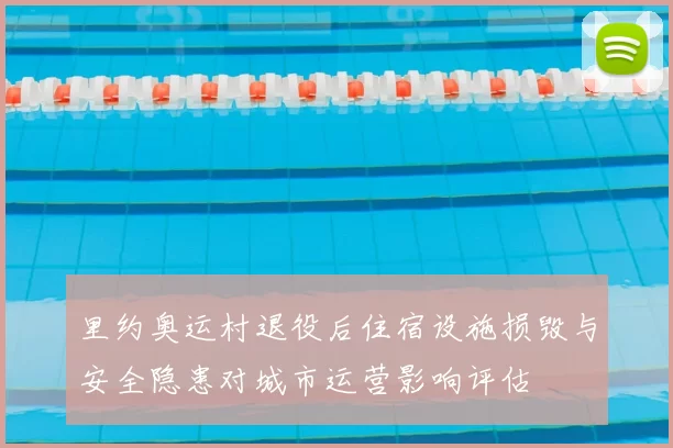 里约奥运村退役后住宿设施损毁与安全隐患对城市运营影响评估