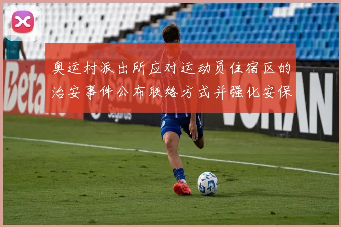 奥运村派出所应对运动员住宿区的治安事件公布联络方式并强化安保