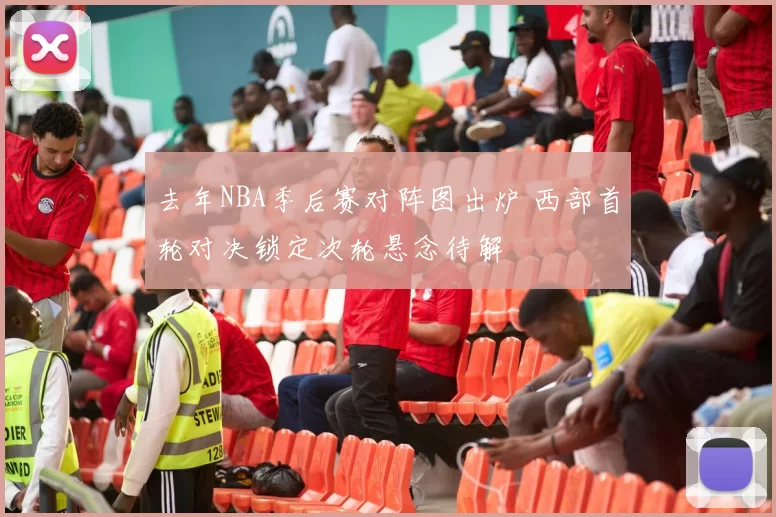 去年NBA季后赛对阵图出炉 西部首轮对决锁定次轮悬念待解