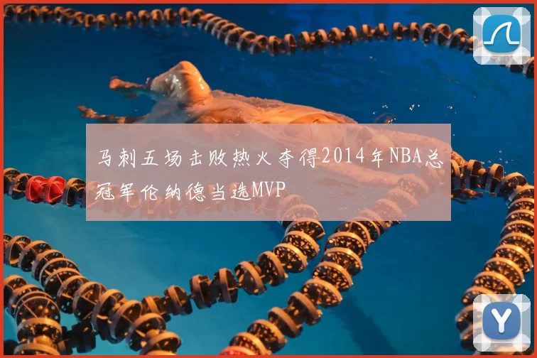 马刺五场击败热火夺得2014年NBA总冠军伦纳德当选MVP