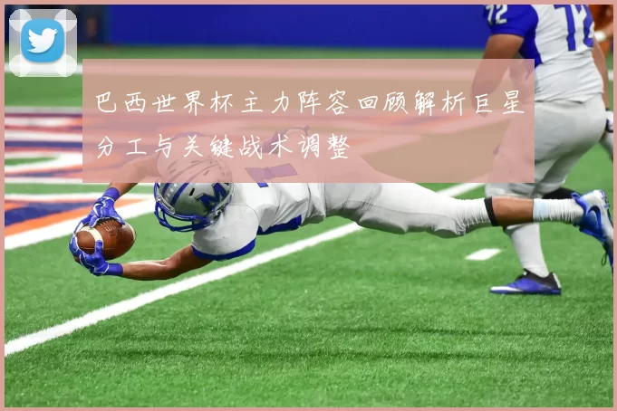 巴西世界杯主力阵容回顾解析巨星分工与关键战术调整