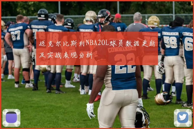 迈克尔比斯利NBA2OL球员数据更新及实战表现分析