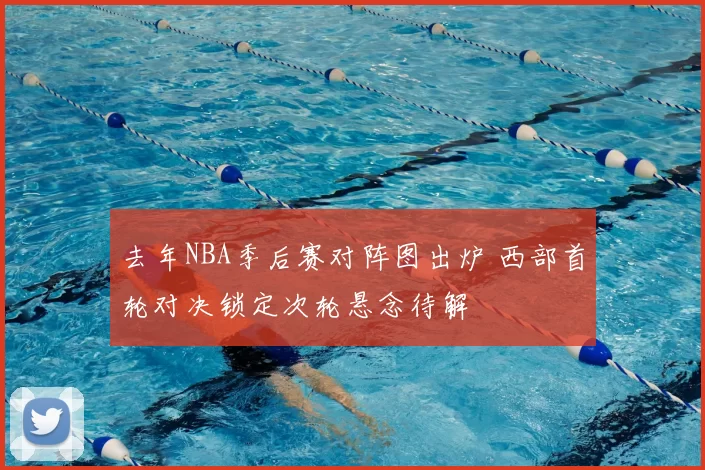 去年NBA季后赛对阵图出炉 西部首轮对决锁定次轮悬念待解
