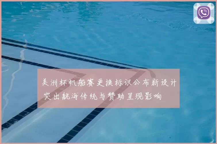 美洲杯帆船赛更换标识公布新设计 突出航海传统与赞助呈现影响