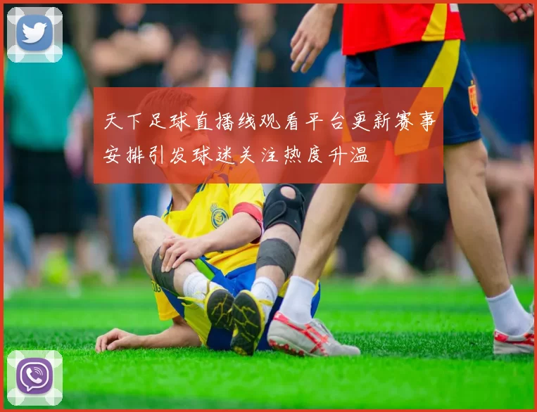 天下足球直播线观看平台更新赛事安排引发球迷关注热度升温