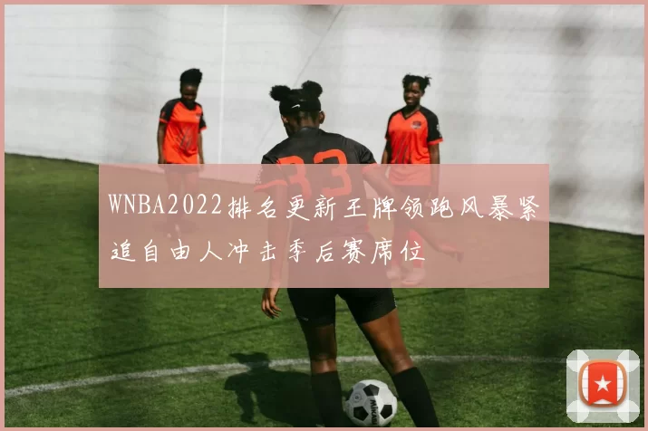 WNBA2022排名更新王牌领跑风暴紧追自由人冲击季后赛席位