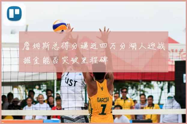 詹姆斯总得分逼近四万分湖人迎战掘金能否突破里程碑