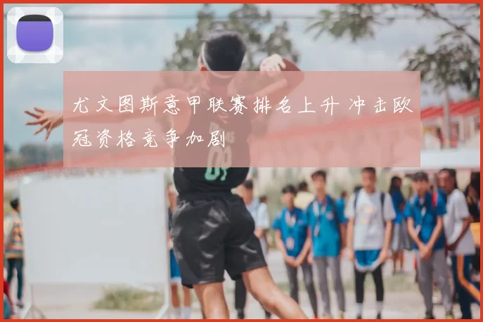 尤文图斯意甲联赛排名上升 冲击欧冠资格竞争加剧