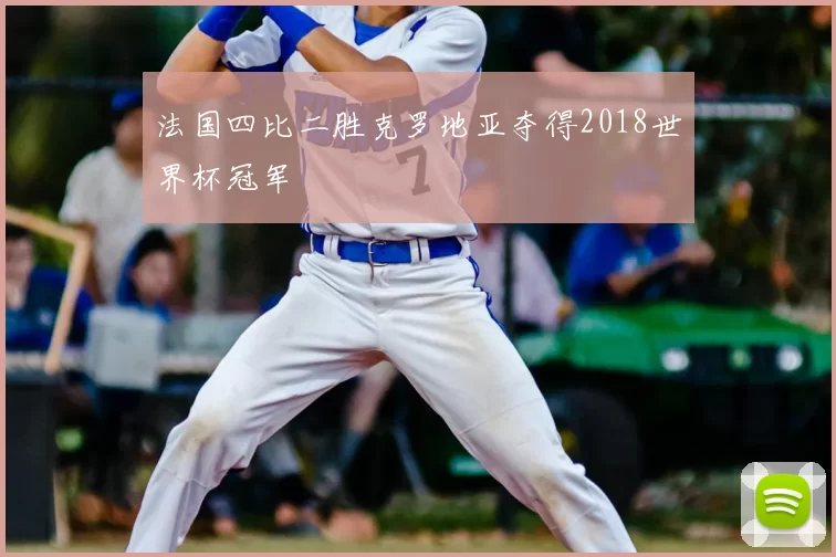 法国四比二胜克罗地亚夺得2018世界杯冠军
