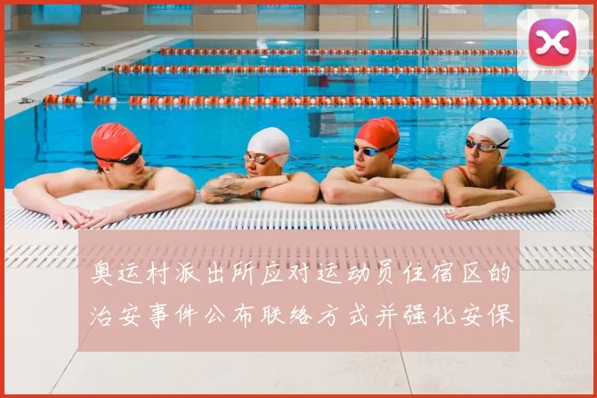 奥运村派出所应对运动员住宿区的治安事件公布联络方式并强化安保