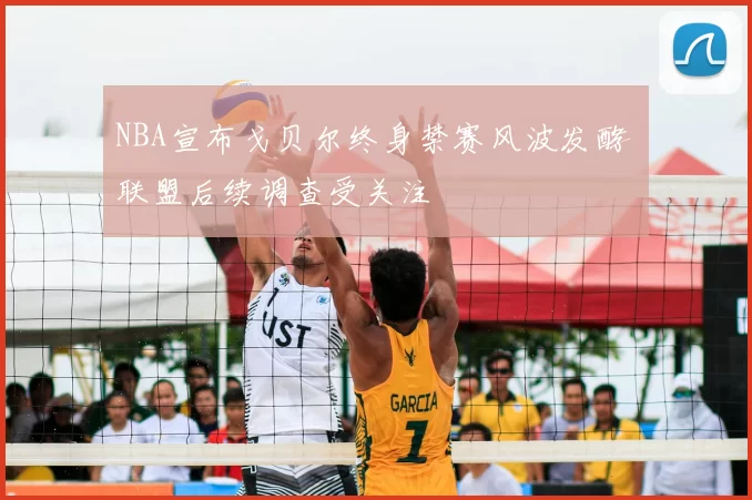 NBA宣布戈贝尔终身禁赛风波发酵 联盟后续调查受关注