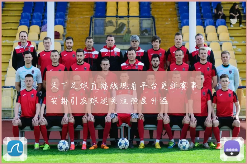 天下足球直播线观看平台更新赛事安排引发球迷关注热度升温