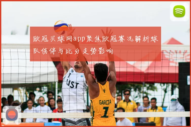 欧冠买球网app聚焦欧冠赛况解析球队伤停与比分走势影响