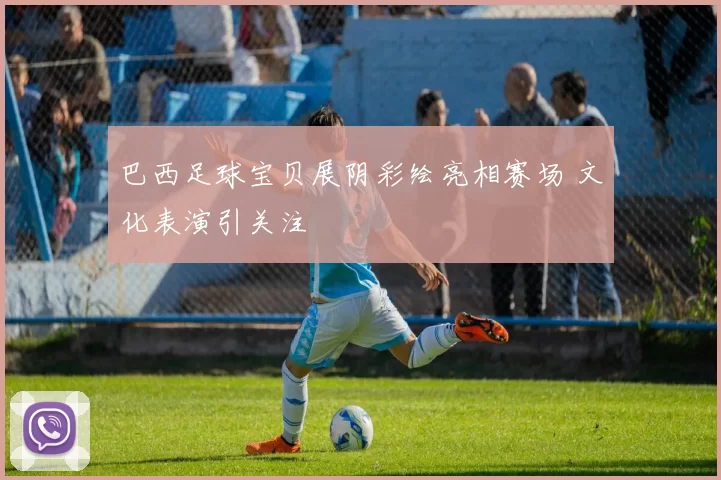 巴西足球宝贝展阴彩绘亮相赛场 文化表演引关注