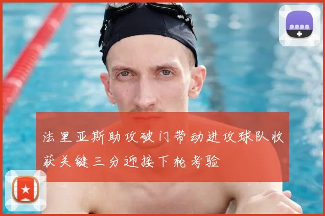 法里亚斯助攻破门带动进攻球队收获关键三分迎接下轮考验
