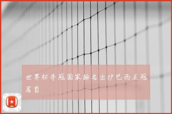 世界杯夺冠国家排名出炉巴西五冠居首