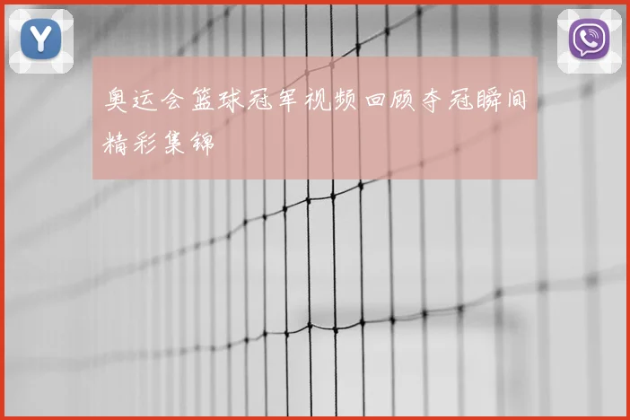 奥运会篮球冠军视频回顾夺冠瞬间精彩集锦
