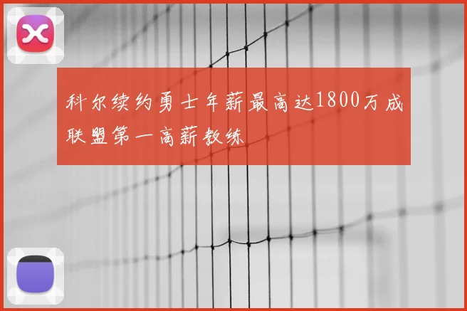 科尔续约勇士年薪最高达1800万成联盟第一高薪教练