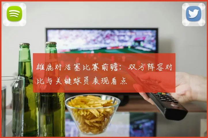雄鹿对活塞比赛前瞻：双方阵容对比与关键球员表现看点