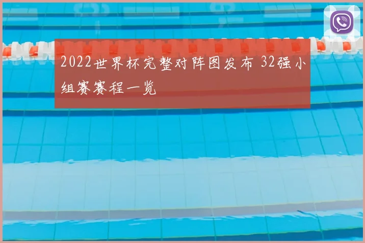 2022世界杯完整对阵图发布 32强小组赛赛程一览