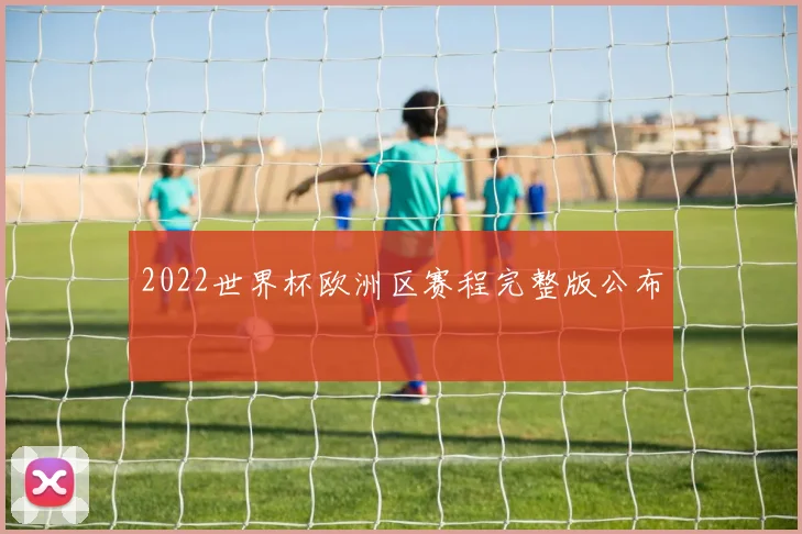 2022世界杯欧洲区赛程完整版公布