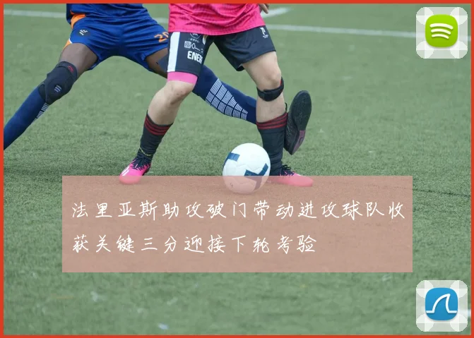 法里亚斯助攻破门带动进攻球队收获关键三分迎接下轮考验