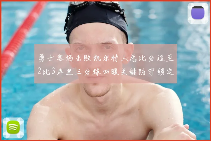 勇士客场击败凯尔特人总比分追至2比3库里三分球回暖关键防守锁定胜局